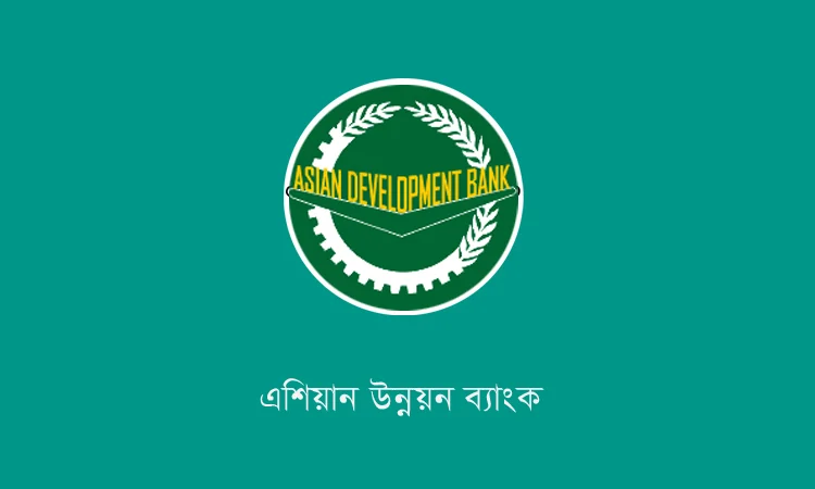 ৪ নতুন প্রকল্পে এডিবির ৭৭৫ মিলিয়ন ডলার সহায়তা পেতে কাজ করছে সরকার